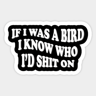 if i was a bird i know who i’d shit on Sticker